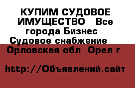КУПИМ СУДОВОЕ ИМУЩЕСТВО - Все города Бизнес » Судовое снабжение   . Орловская обл.,Орел г.
